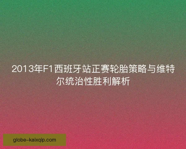 2013年F1西班牙站正赛轮胎策略与维特尔统治性胜利解析
