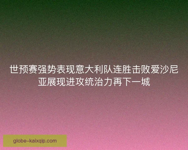 世预赛强势表现意大利队连胜击败爱沙尼亚展现进攻统治力再下一城